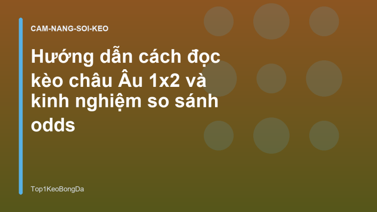 Hướng dẫn cách đọc kèo châu Âu 1x2 và kinh nghiệm so sánh odds