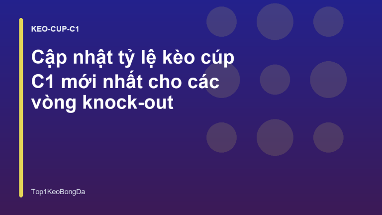 Cập nhật tỷ lệ kèo cúp C1 mới nhất cho các vòng knock-out