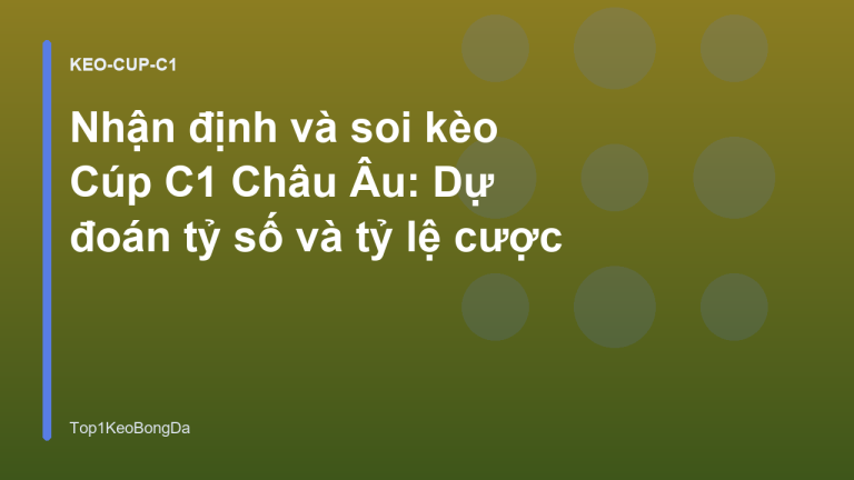 Nhận định và soi kèo Cúp C1 Châu Âu: Dự đoán tỷ số và tỷ lệ cược